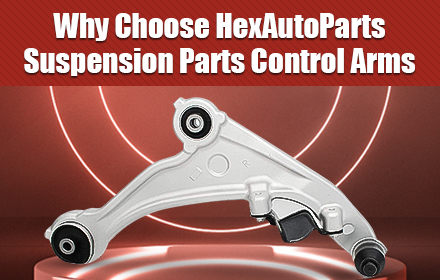 Why Choose HexAutoParts Suspension Parts Control Arms？