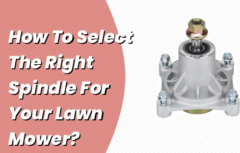 How To Select The Right Spindle For Your Lawn Mower?