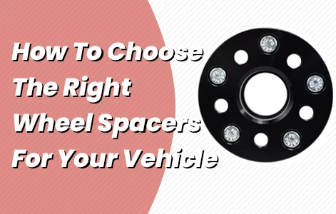 How To Choose The Right Wheel Spacers For Your Vehicle