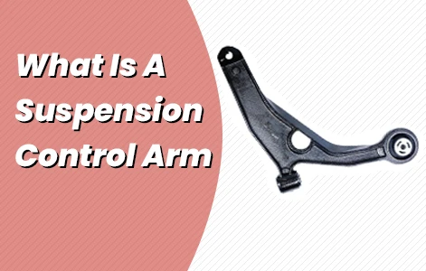 What Is A Suspension Control Arm And Why Is It Important?
