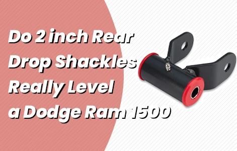 Do 2 inch Rear Drop Shackles Really Level a Dodge Ram 1500?