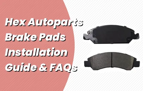 Hex Autoparts Brake Pads Installation Guide & FAQs