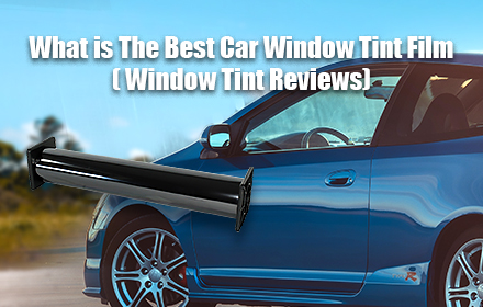 What is The Best Car Window Tint Film ( Window Tint Reviews)