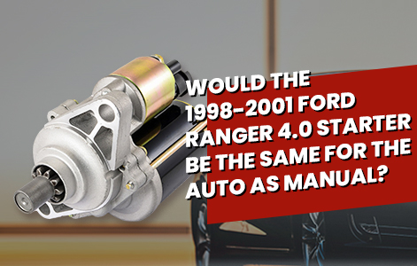 Would the 1998-2001 Ford Ranger 4.0 Starter Be The Same For The Auto As Manual?